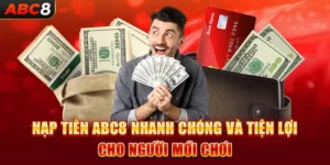 Nạp Tiền Abc8 - Nhanh Chóng Và Tiện Lợi Cho Người Mới Chơi