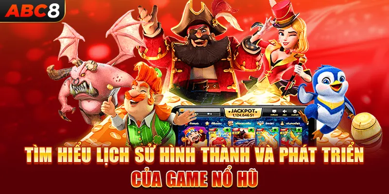 Tìm hiểu lịch sử hình thành và phát triển của game nổ hũ