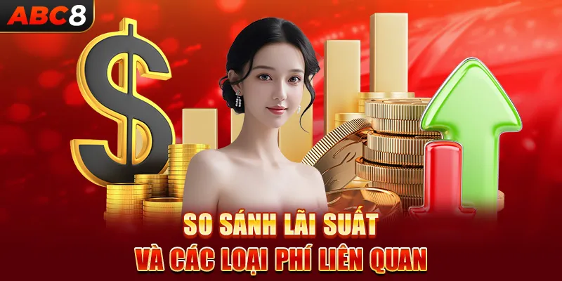 So sánh lãi suất và các loại phí liên quan